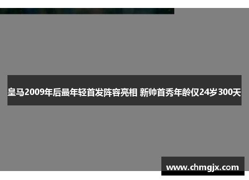 皇马2009年后最年轻首发阵容亮相 新帅首秀年龄仅24岁300天