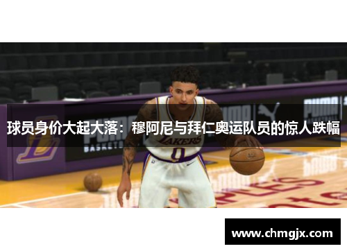 球员身价大起大落：穆阿尼与拜仁奥运队员的惊人跌幅